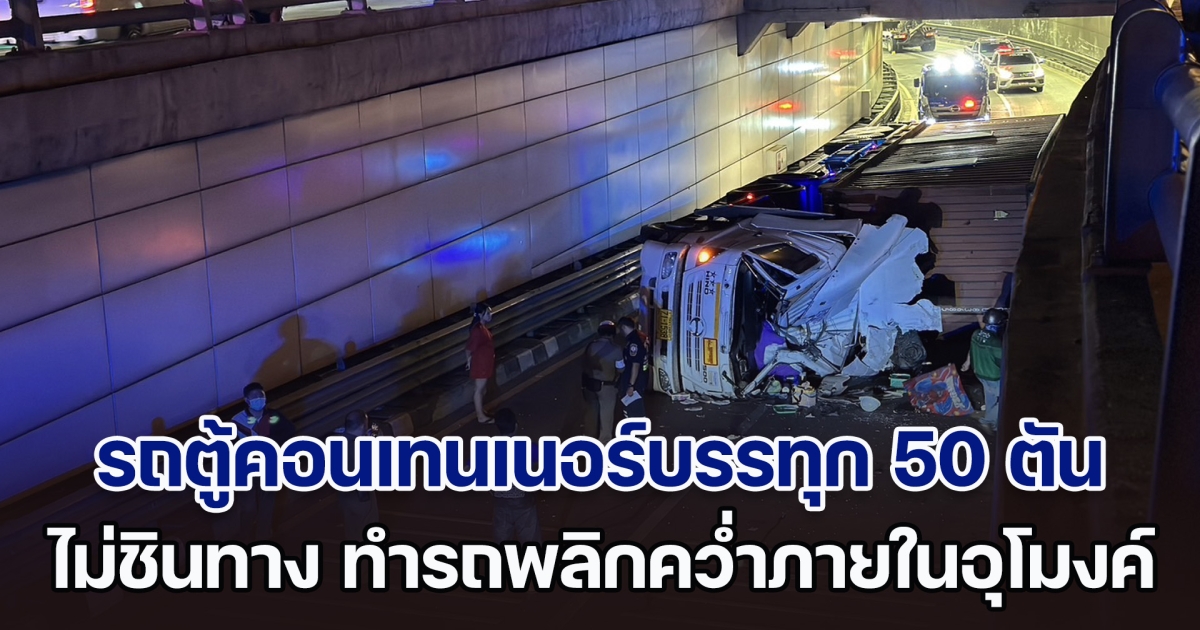 รถตู้คอนเทนเนอร์ 22 ล้อ บรรทุกไม้อัด 50 ตัน ไม่ชินทาง ทำรถพลิกคว่ำภายในอุโมงค์ดินแดง
