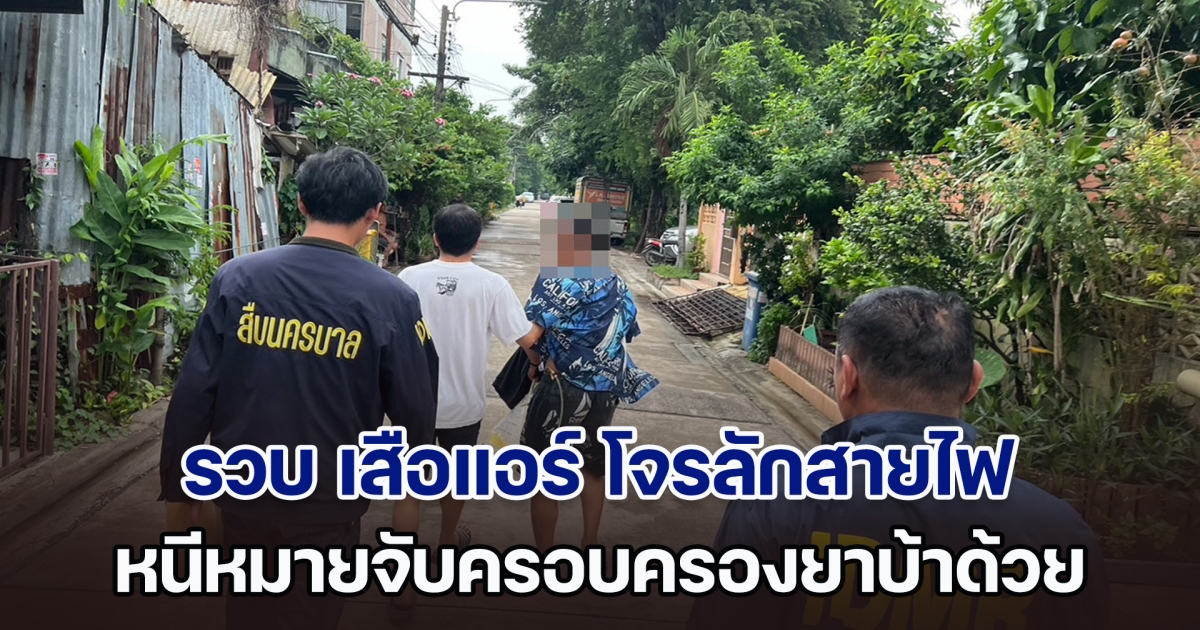 รวบ เสือแอร์ ประเวศ โจรลักสายไฟบ้านจัดสรรจำนวนมาก และหนีหมายจับครอบครองยาบ้าเพื่อจำหน่าย