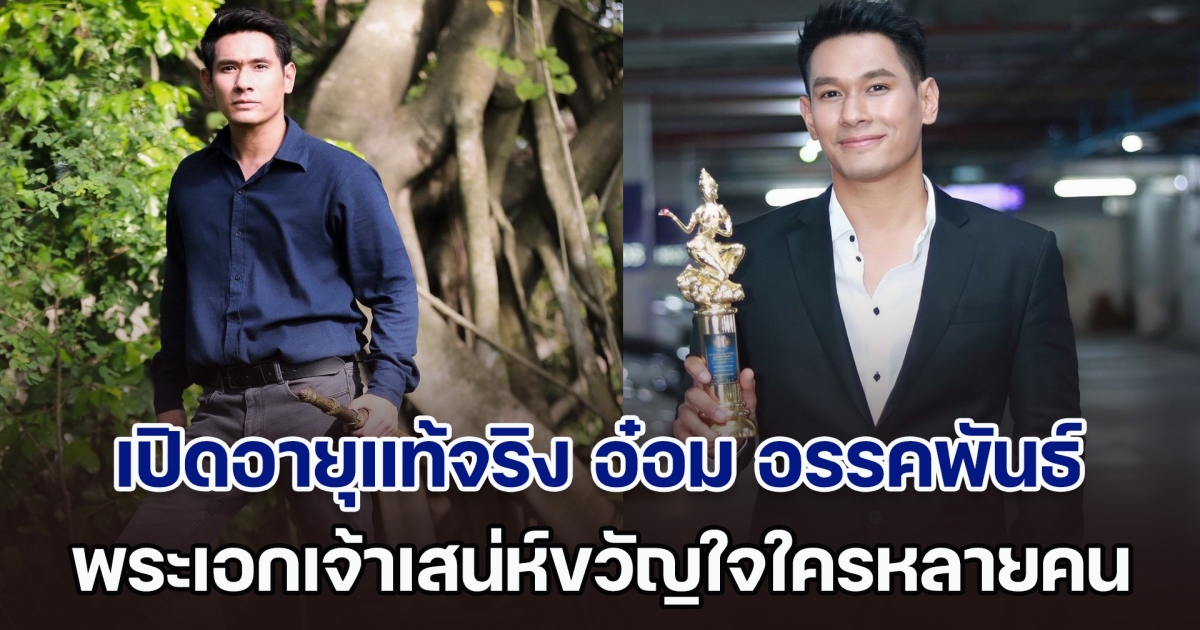 เปิดอายุแท้จริง อ๋อม อรรคพันธ์ นะมาตร์ พระเอกเจ้าเสน่ห์ขวัญใจใครหลายคน