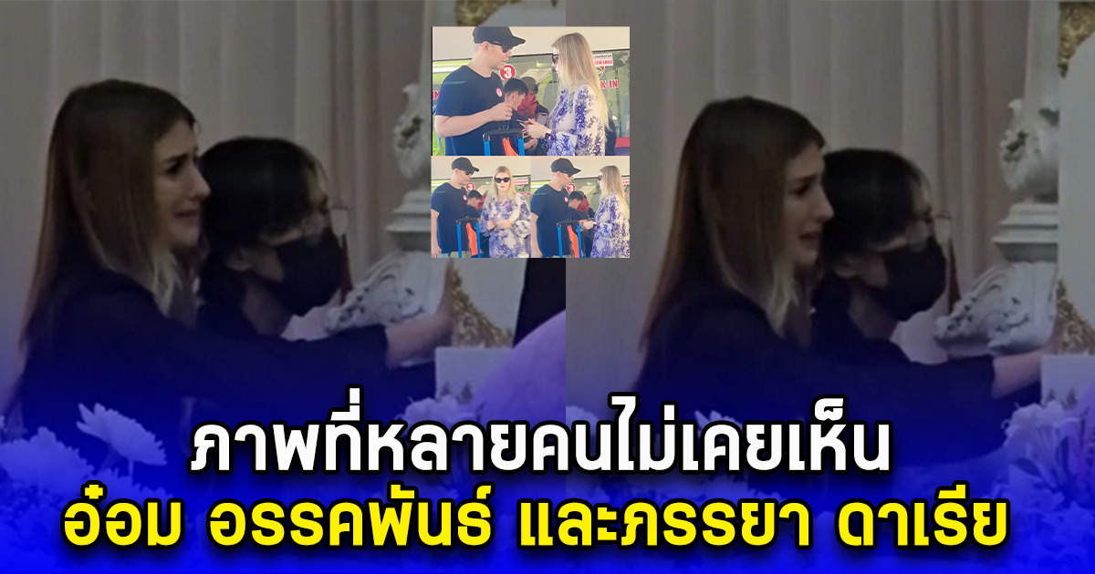 ภาพที่หลายคนไม่เคยเห็น  อ๋อม อรรคพันธ์ และภรรยา ดาเรีย