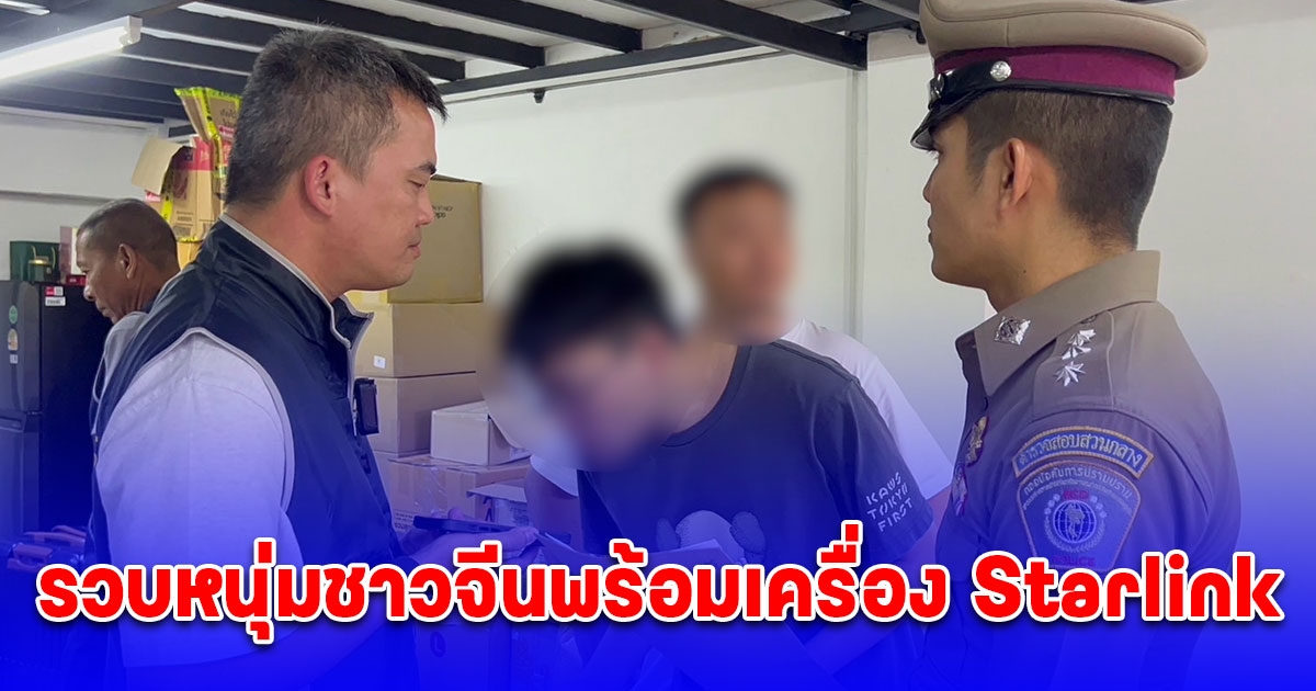 รวบหนุ่มชาวจีนพร้อมเครื่อง Starlink 10 เครื่อง เตรียมนำส่งให้แก๊งคอลเซ็นเตอร์ใช้หลอกลวง