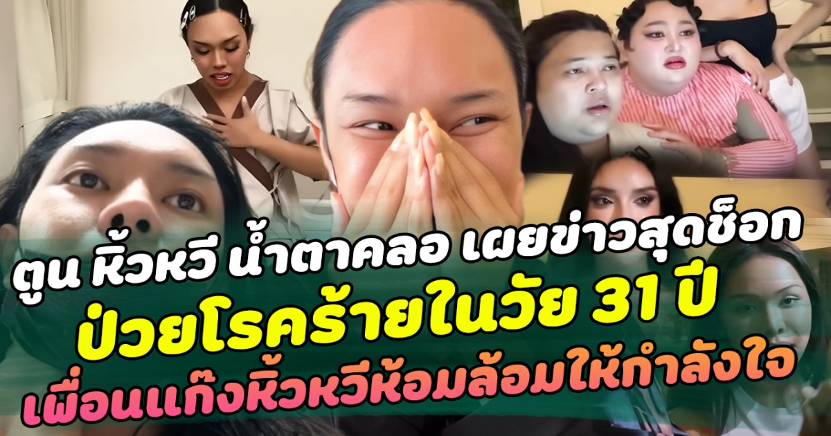 สุดกลั้น ตูน หิ้วหวี น้ำตาคลอ เผยข่าวสุดช็อก ป่วยโรคร้ายในวัย 31 ปี ด้านเพื่อนแก๊งหิ้วหวีห้อมล้อมให้กำลังใจ  เผย ในเรื่องร้ายยังมีข้อดี