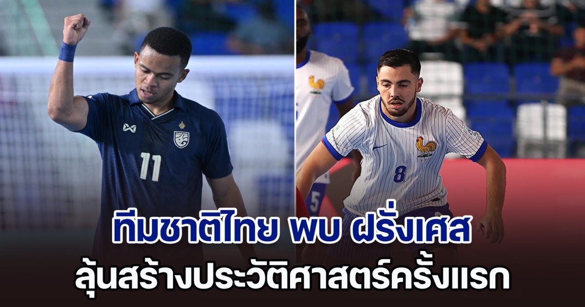 ชมสด! ฟุตซอลโลก ทีมชาติไทย พบ ฝรั่งเศส ลุ้นสร้างประวัติศาสตร์ครั้งแรก