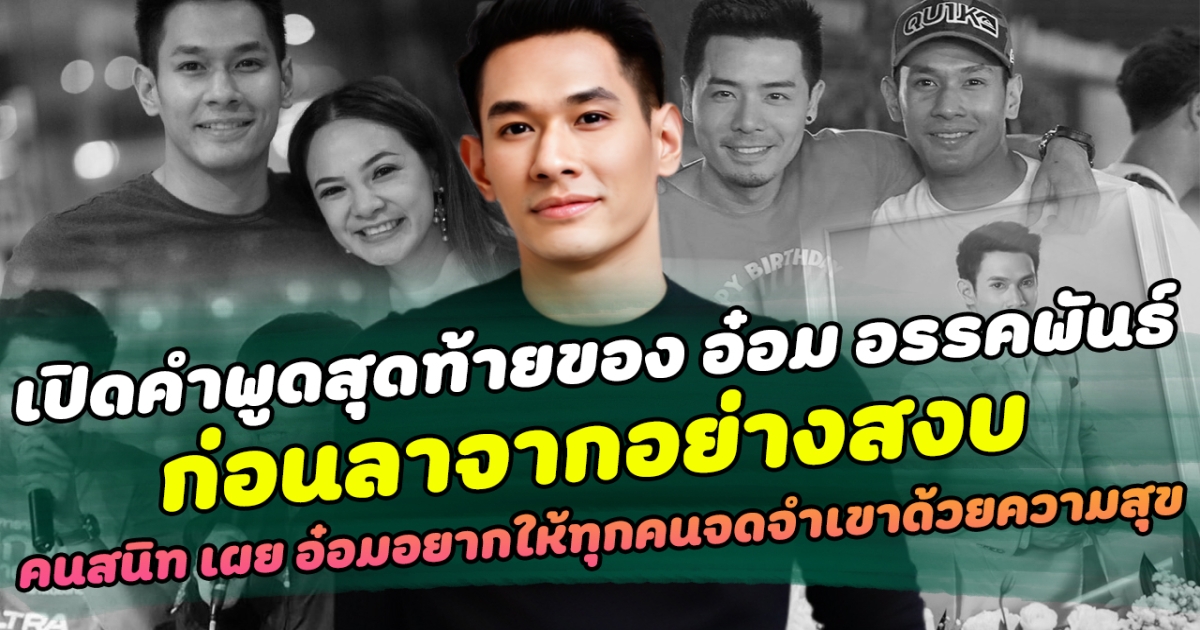 เปิดคำพูดสุดท้ายของ อ๋อม อรรคพันธ์ ก่อนลาจากอย่างสงบ ด้านคนสนิท เผย อ๋อมอยากให้ทุกคนยิ้มและจดจำเขาด้วยความสุข