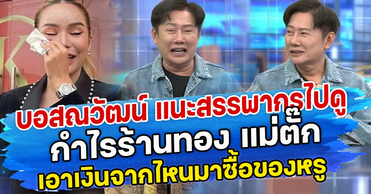 บอสณวัฒน์ แนะสรรพากรไปดู กำไรร้านทอง แม่ตั๊ก เอาเงินจากไหนมาซื้อของหรู