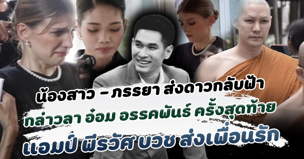 ส่งดาวกลับฟ้า น้องสาว-ภรรยา กล่าวคำบอกลา อ๋อม อรรคพันธ์ ครั้งสุดท้าย แอมป์ พีรวัศ บวช ส่งเพื่อนรัก ท่ามกลางความอาลัยรักของเพื่อนร่วมวงการ