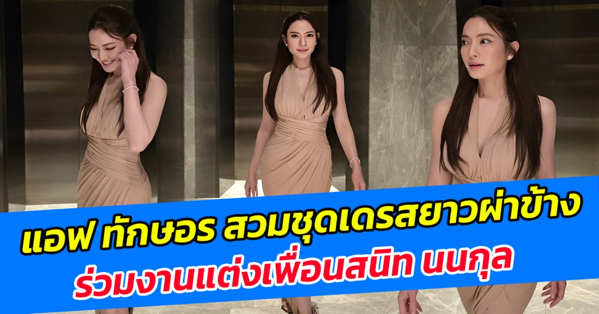 เซ็กซี่เบาๆแต่แซ่บ แอฟ ทักษอร สวมชุดเดรสยาวผ่าข้าง ร่วมงานแต่งเพื่อนสนิท นนกุล