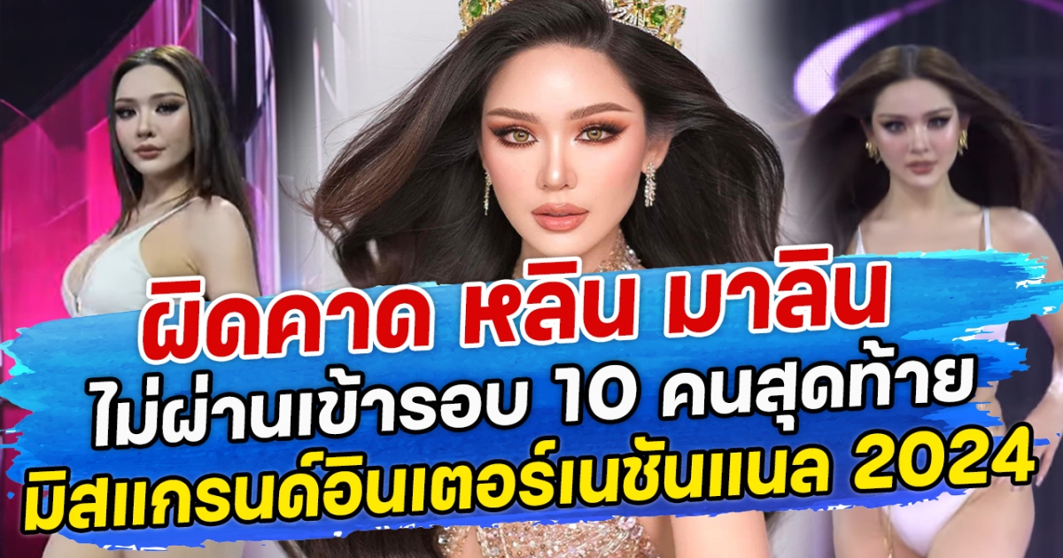 ผิดคาด หลิน มาลิน ไม่ผ่านเข้ารอบ 10 คนสุดท้าย มิสแกรนด์อินเตอร์เนชันแนล 2024