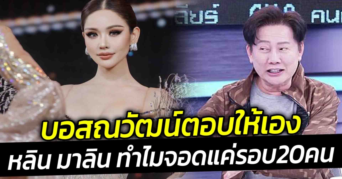 บอส ณวัฒน์ตอบให้เอง หลิน มาลิน ทำไมจอดแค่รอบ20คน