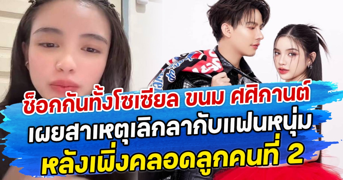 ช็อกกันทั้งโซเซียล ขนม ศศิกานต์ เผยสาเหตุเลิกลากับแฟนหนุ่ม หลังเพิ่งคลอดลูกคนที่ 2