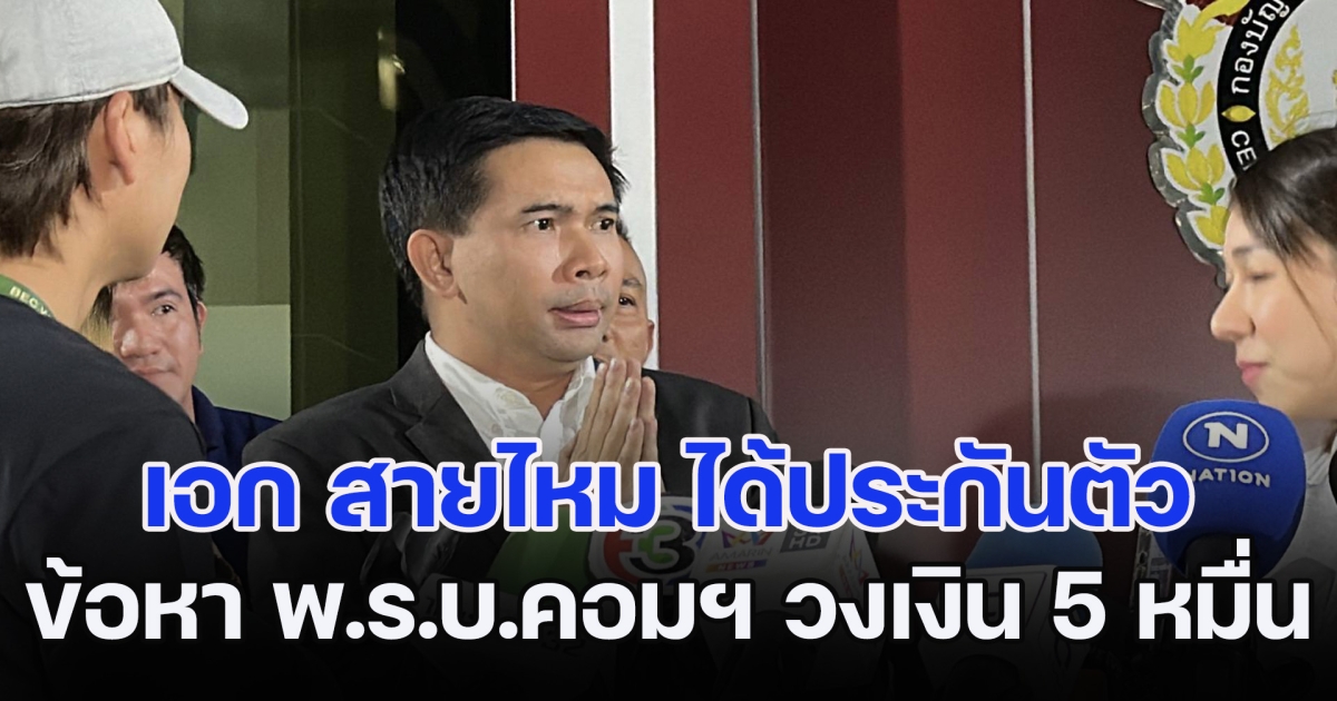 เอก สายไหม ได้ประกันตัว ในข้อหา พ.ร.บ.คอมฯ วงเงิน 5 หมื่นบาท พร้อมแจ้งความพยานเท็จที่พามา