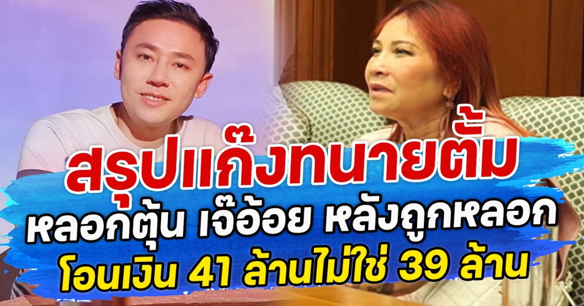 สรุป แก๊งทนายตั้มหลอกตุ้น เจ๊อ้อย หลังถูกหลอกโอนเงิน 41 ล้านไม่ใช่ 39 ล้าน