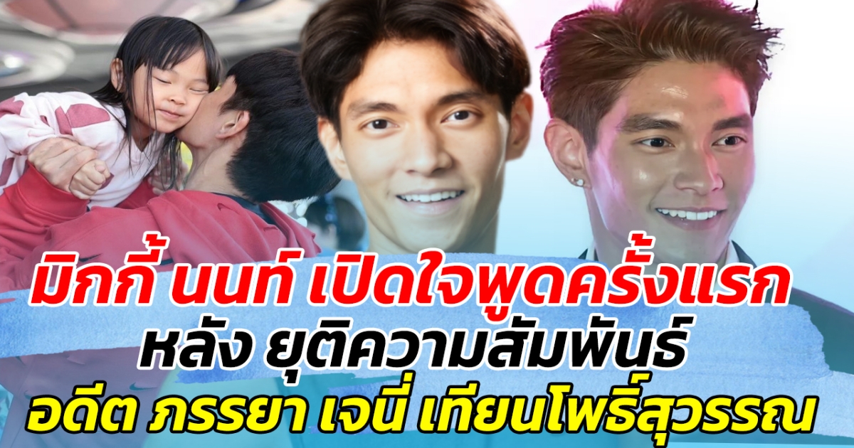 มิกกี้ นนท์ ออกมาเปิดใจพูดครั้งแรก หลังยุติความสัมพันธ์อดีตภรรยา เจนนี่ เทียนโพธิ์สุวรรณ