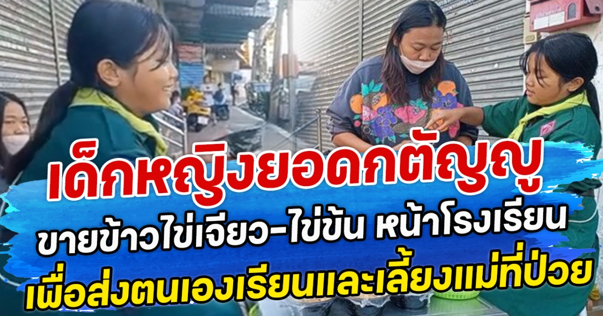 เด็กหญิงยอดกตัญญู ขายข้าวไข่เจียว-ไข่ข้น หน้าโรงเรียน เพื่อส่งตนเองเรียนและเลี้ยงแม่ที่ป่วย