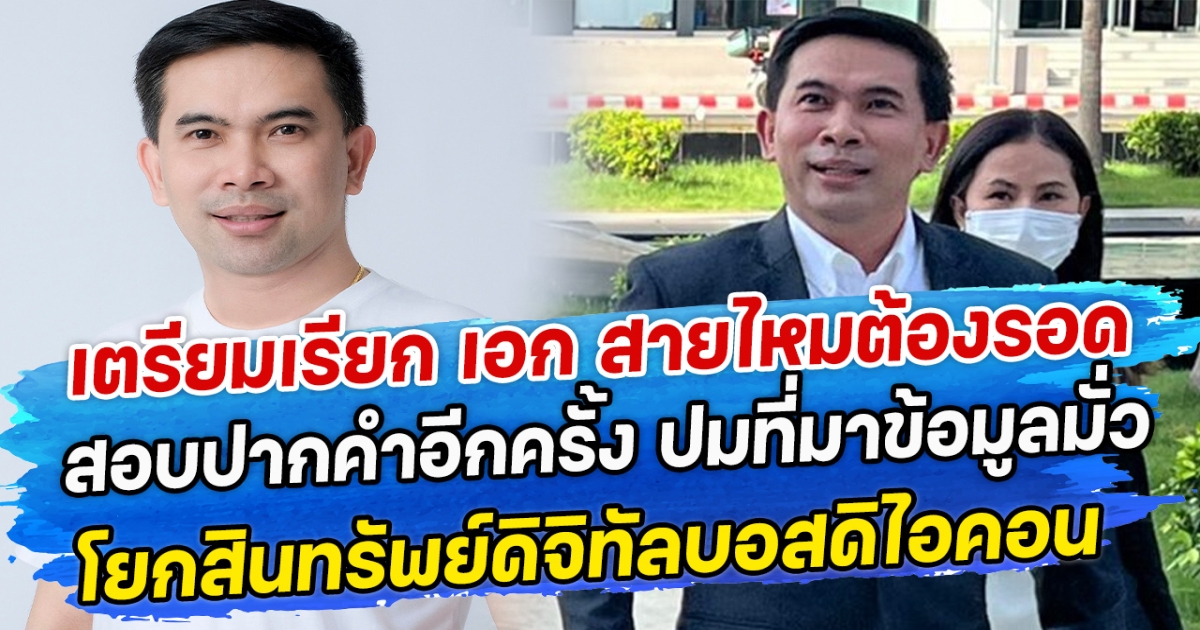 เตรียมเรียก เอก สายไหมต้องรอด สอบปากคำอีกครั้ง ปมที่มาข้อมูลมั่วโยกสินทรัพย์ดิจิทัลบอสดิไอคอน