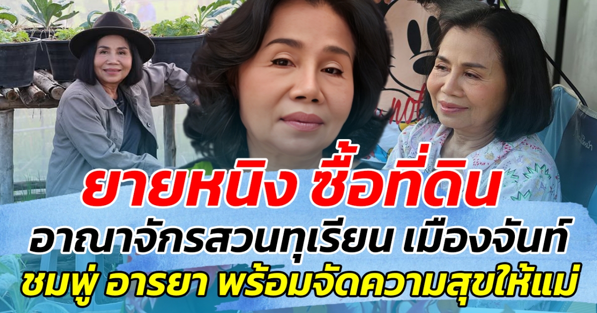 ยายหนิง ซื้อที่ดินอาณาจักรสวนทุเรียน เมืองจันท์ ชมพู่ อารยา ไม่คัดค้าน พร้อมจัดความสุขให้แม่