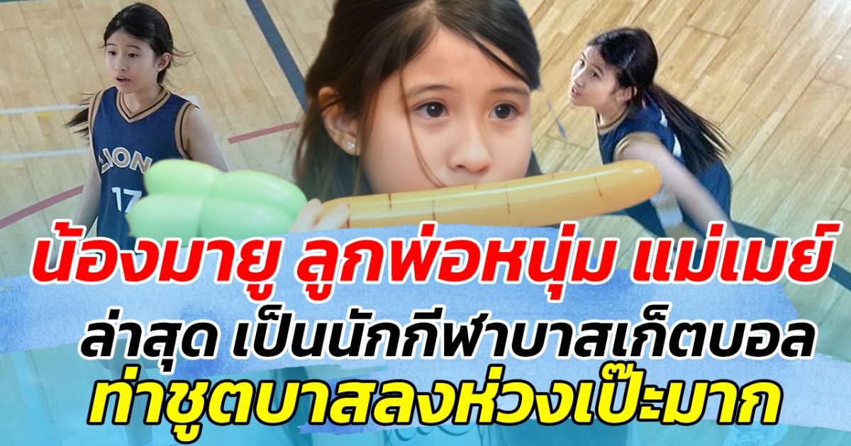 น้องมายู ลูกพ่อหนุ่ม แม่เมย์ ล่าสุด เป็นนักกีฬาบาสเก็ตบอล ท่าชูตบาสลงห่วงเป๊ะมาก