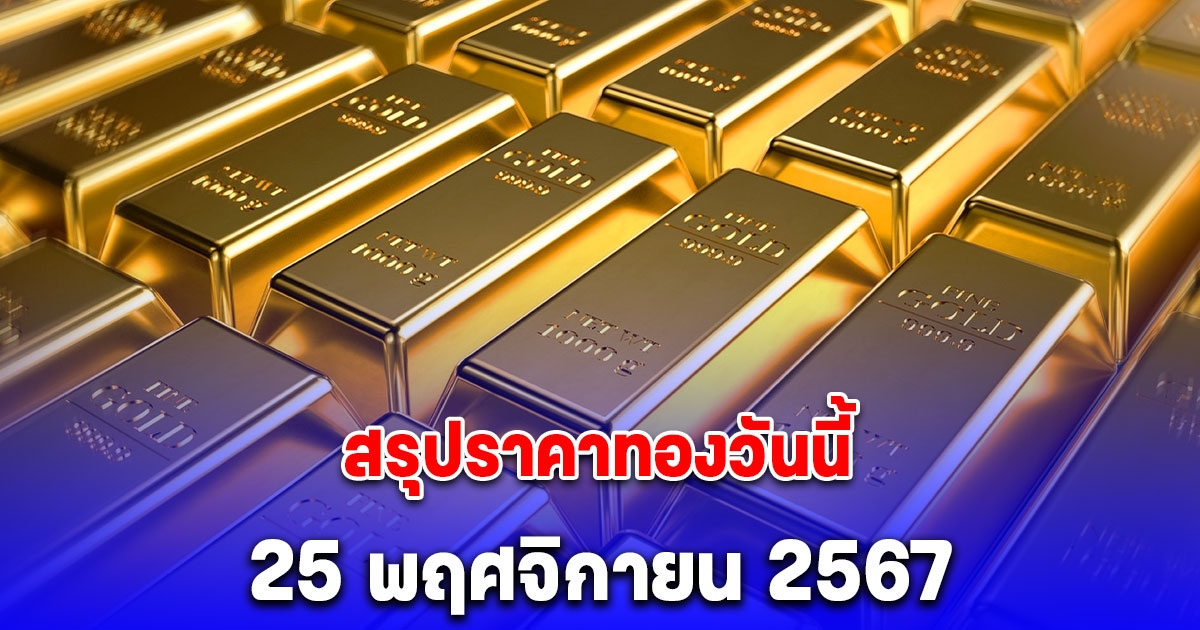 สรุปราคาทองวันนี้ 25 พฤศจิกายน 2567