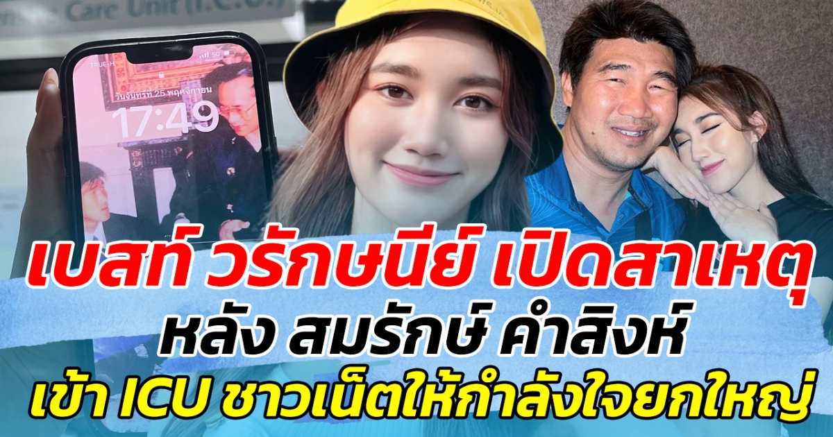 เบสท์ วรักษนีย์ เปิดสาเหตุ หลัง สมรักษ์ คำสิงห์ เข้า ICU ด้านชาวเน็ต แห่ส่งกำลังใจล้นหลาม