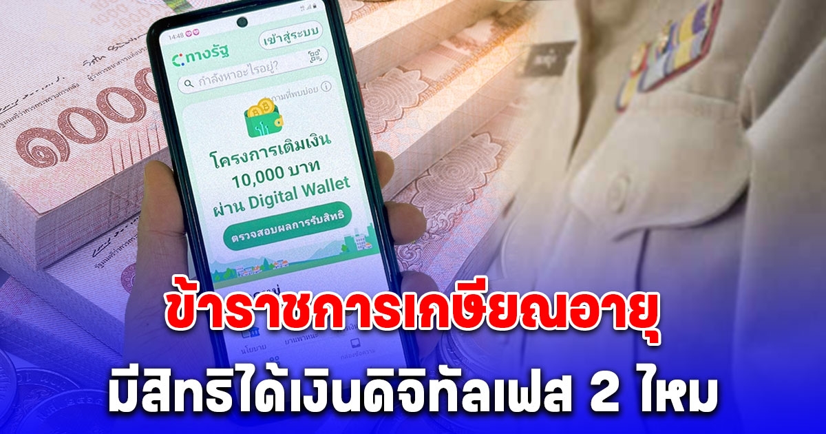 ชัดเจน ข้าราชการเกษียณอายุ มีสิทธิได้เงินดิจิทัล 10,000 บาท เฟส 2 ไหม