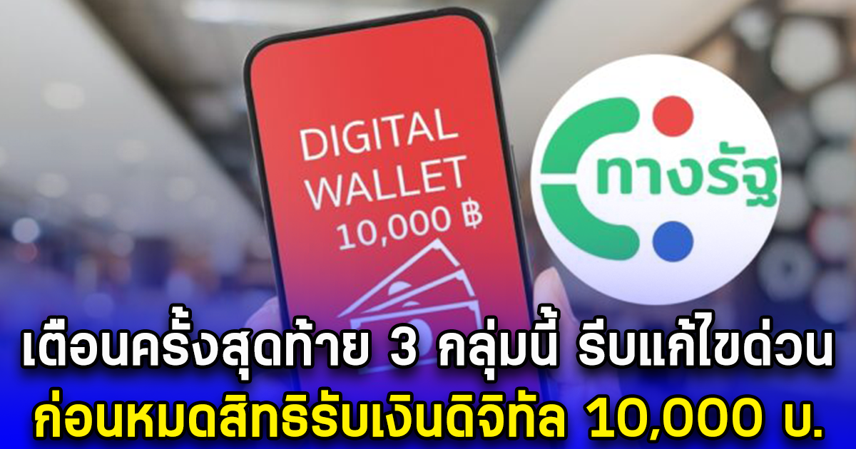 เตือนครั้งสุดท้าย 3 กลุ่มนี้ รีบแก้ไขด่วน ก่อนหมดสิทธิรับเงินดิจิทัล 10,000 บ.
