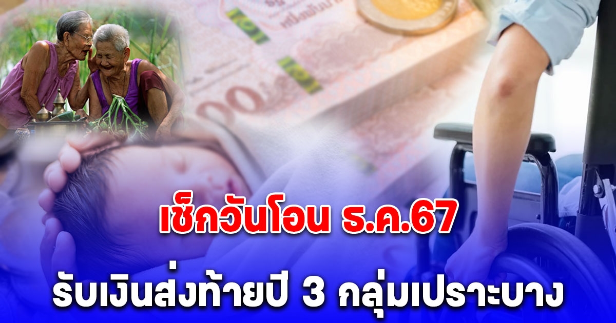 รับเงินส่งท้ายปี ประกาศแล้ว วันโอนเงินช่วยเหลือ 3 กลุ่มเปราะบาง เดือนธันวาคม 67