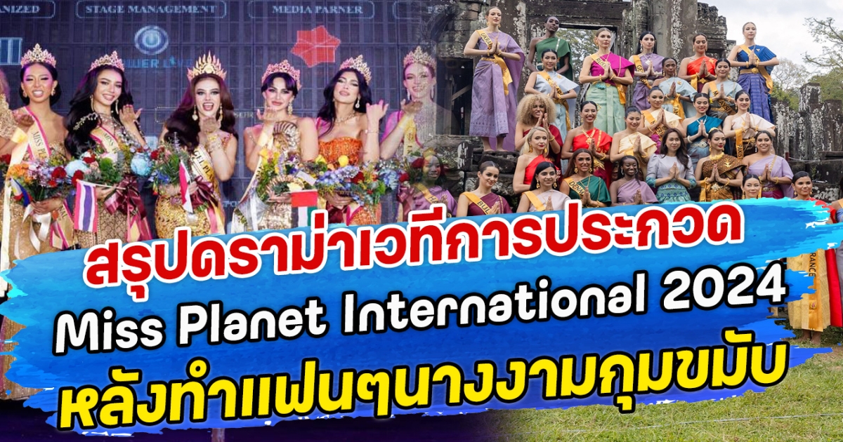 สรุปดราม่าเวทีการประกวด Miss Planet International 2024 หลังทำแฟนๆนางงามกุมขมับ