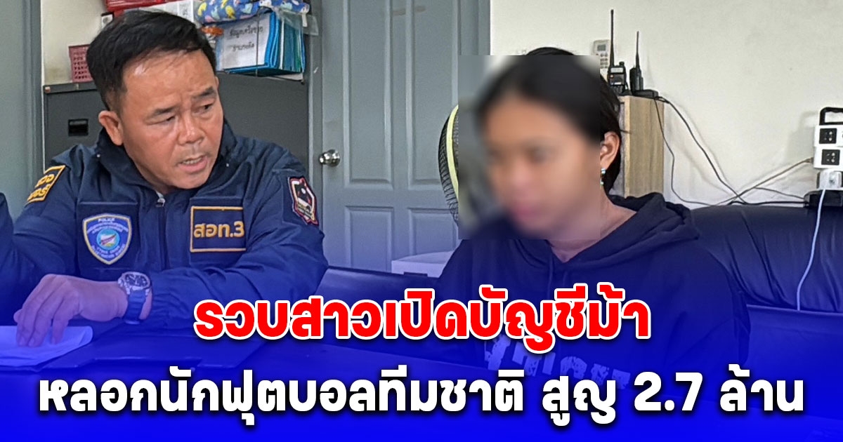 รวบสาวเปิดบัญชีม้า หลอกนักฟุตบอลทีมชาติ สูญ 2.7 ล้าน