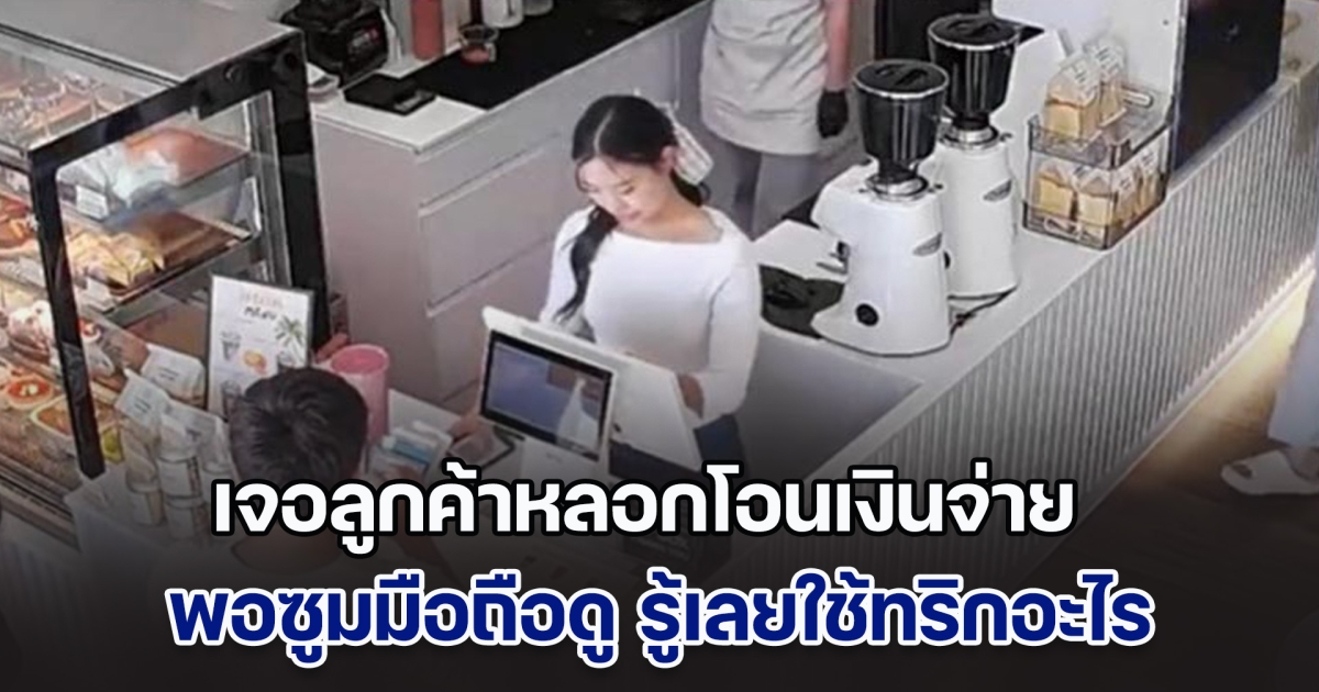 เตือนภัย! ร้านคาเฟ่เจอลูกค้าหลอกโอนเงินจ่าย พอซูมมือถือดู รู้เลยใช้ทริกอะไร