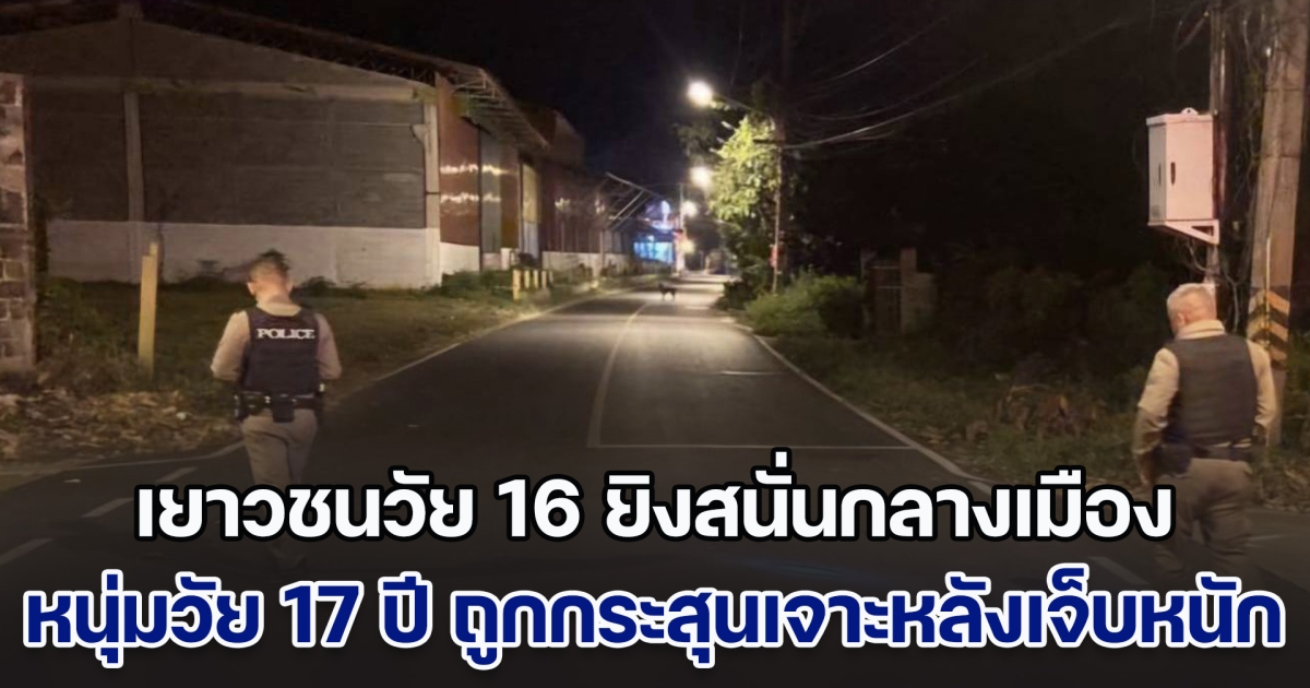 เขม่นหน้ามานาน! เยาวชนวัย 16 ยิงสนั่นกลางเมือง หนุ่มวัย 17 ปี ถูกกระสุนเจาะหลังเจ็บหนัก