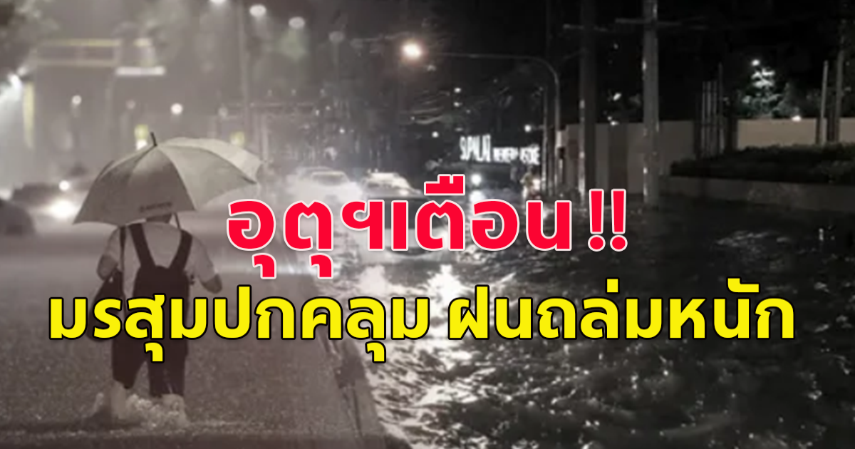 อุตุฯเตือน มรสุมปกคลุม ฝนถล่มหนัก  ระวังน้ำท่วมฉับพลัน น้ำป่าไหลหลาก