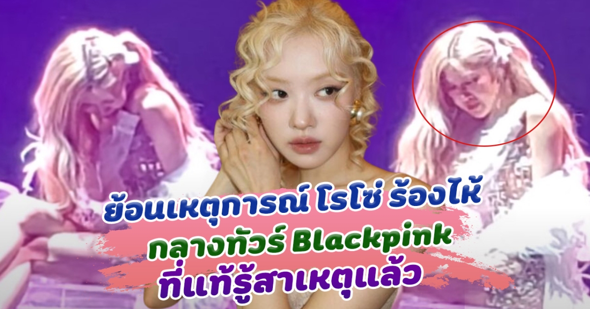 ย้อนเหตุการณ์ โรโซ่ ร้องไห้ กลางทัวร์ Blackpink ที่แท้รู้สาเหตุแล้ว หลังเจ้าตัวเฉลยความจริงสุดเจ็บปวด