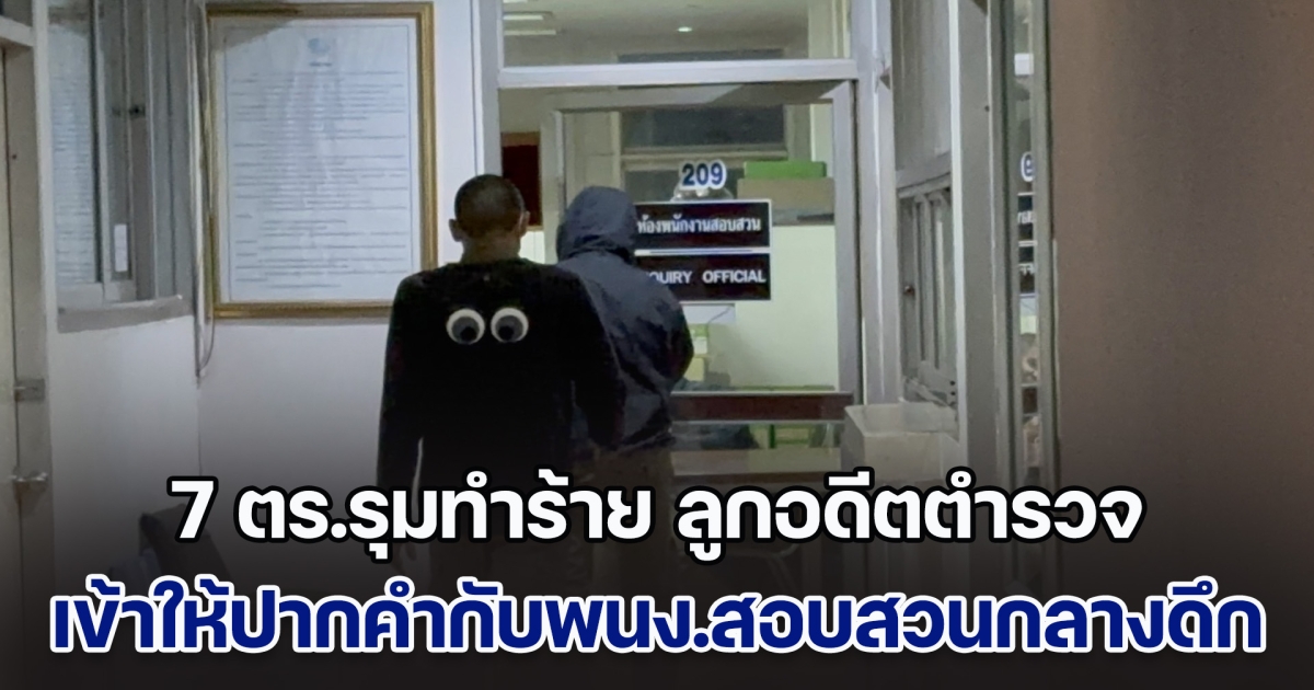 7 ตร.รุมทำร้าย ลูกอดีตตำรวจ แต่งตัวมิดชิด เข้าให้ปากคำกับพนักงานสอบสวนกลางดึก