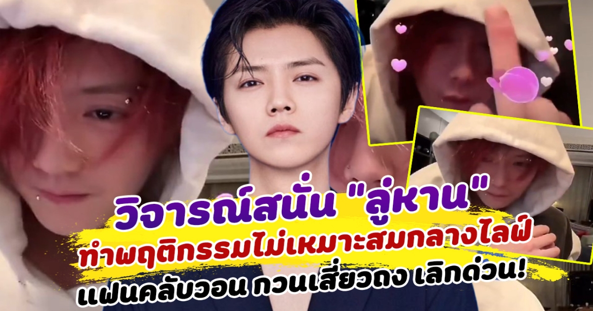 วิจารณ์สนั่น ลู่หาน ทำพฤติกรรมไม่เหมาะสมกลางไลฟ์  แฟนคลับเรียกร้องให้ กวนเสี่ยวถง เลิกด่วน!