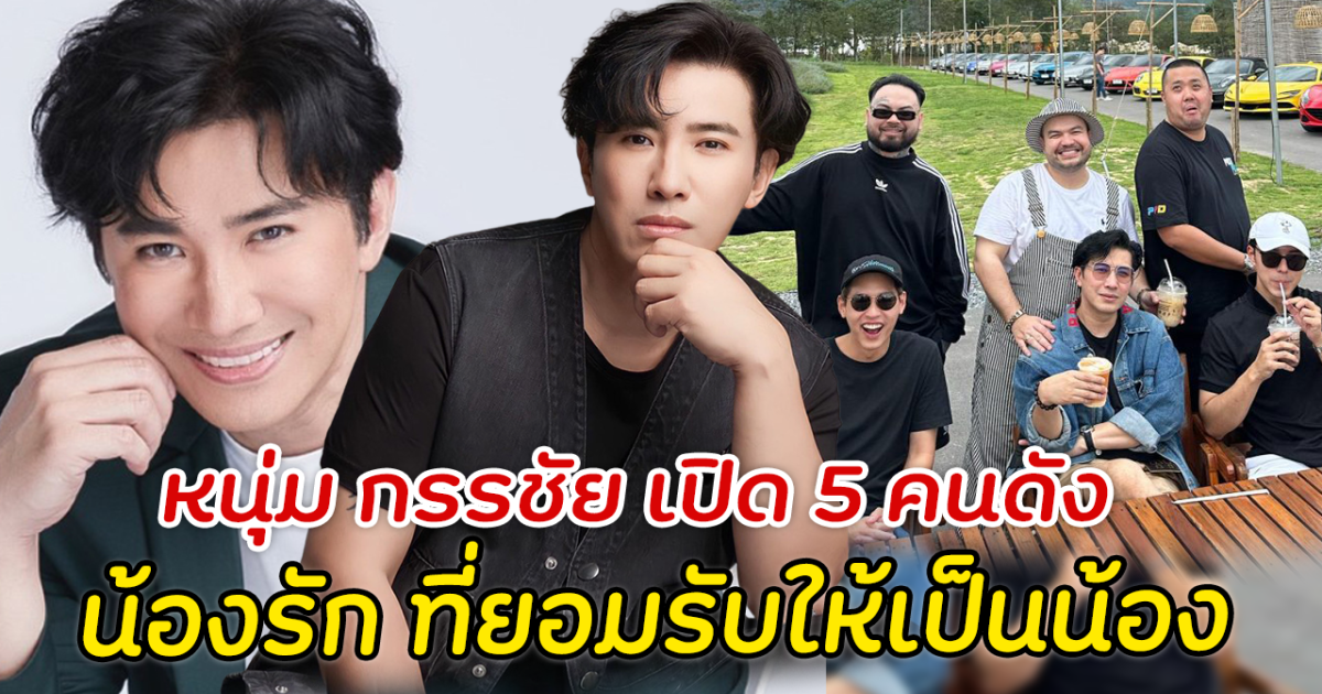 หนุ่ม กรรชัย เปิด 5 คนดัง น้องรัก ที่ยอมรับให้เป็นน้อง