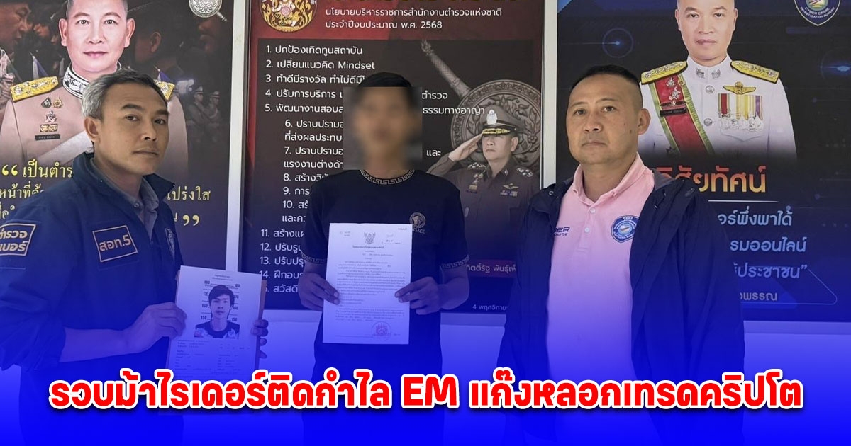 ตำรวจไซเบอร์รวบม้าไรเดอร์ติดกำไล EM แก๊งหลอกเทรดคริปโต พบเหยื่อทั่วประเทศ ความเสียหายกว่า 20 ล้านบาท