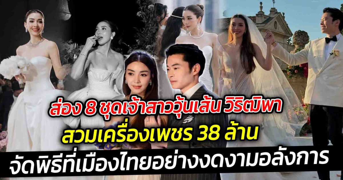 ส่อง 8 ชุดเจ้าสาววุ้นเส้น วิริฒิพา สั่งตัดพิเศษ สวมเครื่องเพชร 38 ล้าน รวมค่าจัดเกิน 7 หลัก