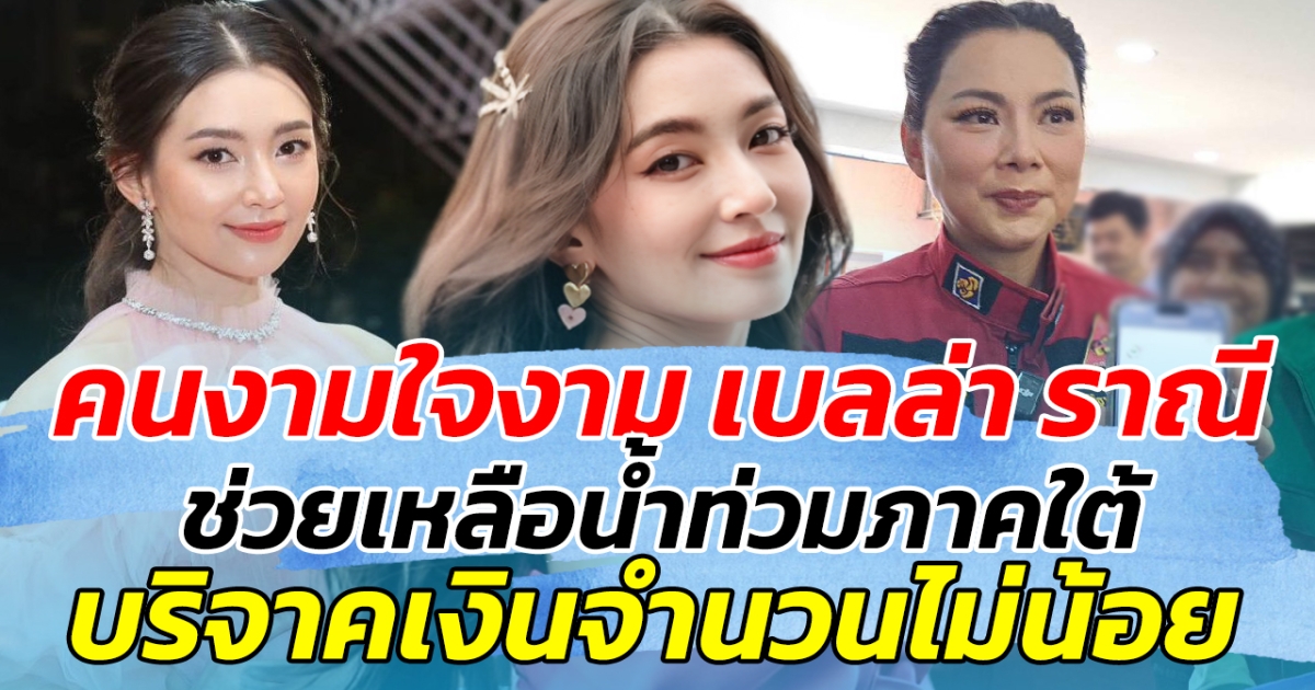 คนงามใจงาม เบลล่า ราณี ช่วยเหลือน้ำท่วมภาคใต้ บริจาคเงินจำนวนไม่น้อย