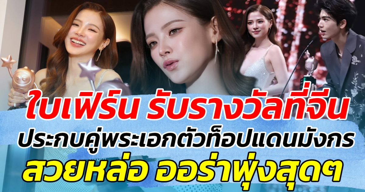 สวยสะกดจิต ใบเฟิร์น รับรางวัลที่จีน ประกบคู่พระเอกตัวท็อปแดนมังกร สวยหล่อ ออร่าพุ่งสุดๆ