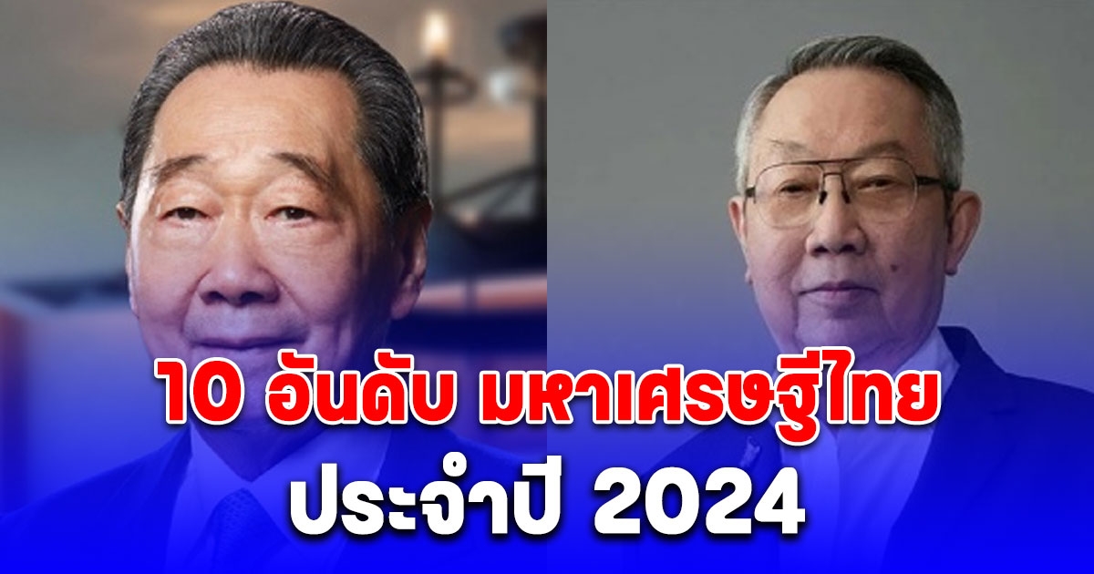 นิตยสาร Forbes ชื่อดัง ได้เปิดเผย 10 อันดับมหาเศรษฐีไทย ประจำปี 2024