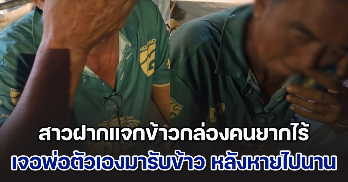 น้ำตาซึม! สาวฝากแจกข้าวกล่องคนยากไร้ เจอพ่อตัวเองมารับข้าว หลังหายไปหลายปี