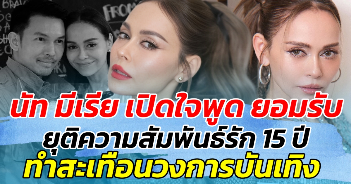 นัท มีเรีย เปิดใจพูด ยอมรับ ยุติความสัมพันธ์รัก 15 ปี กับ อั้ม อธิชาติ ทำสะเทือนวงการบันเทิง
