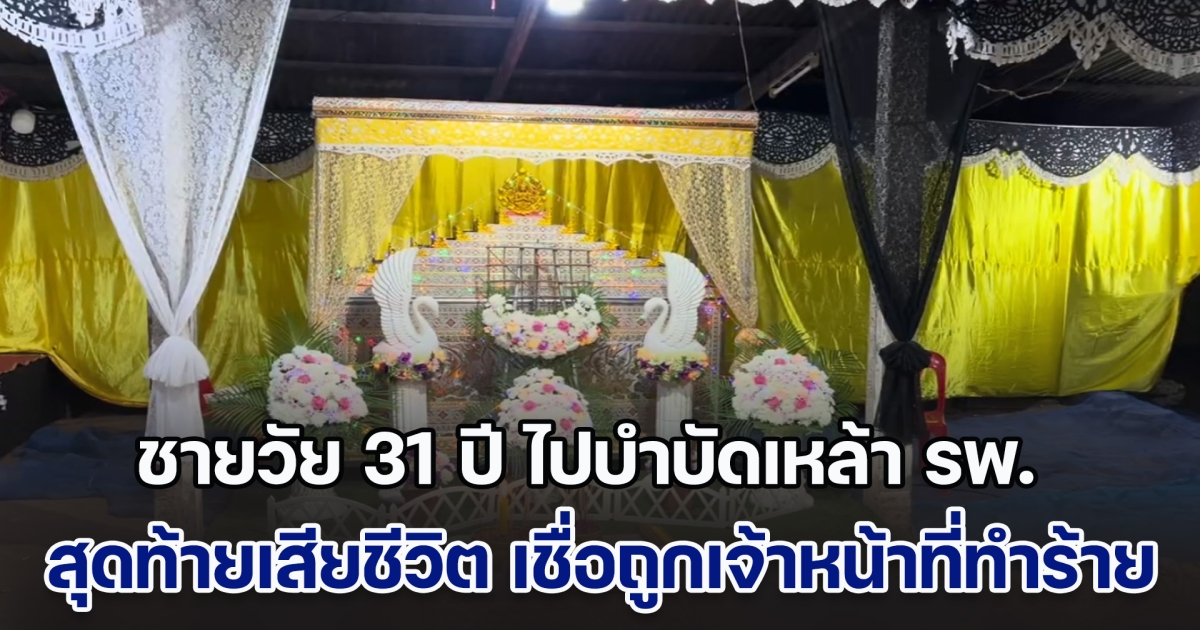 ชายวัย 31 ปี เสาหลักของบ้าน ไปบำบัดเหล้า แต่สุดท้ายเสียชีวิต พ่อเชื่อถูกเจ้าหน้าที่รพ. ทำร้าย