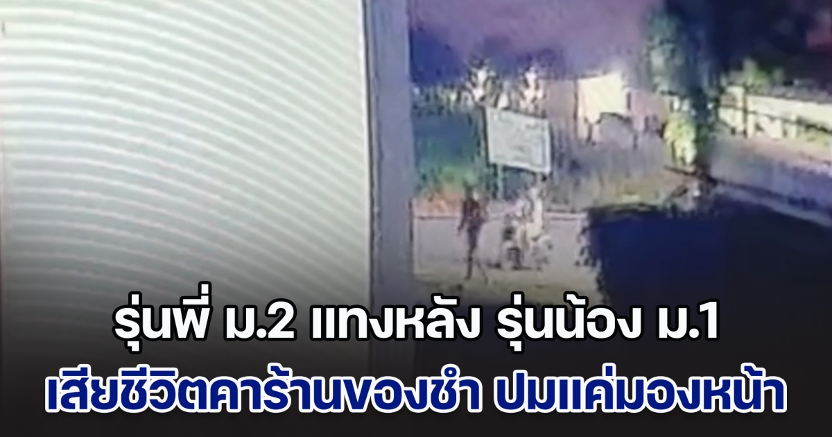 วงจรปิดจับภาพนาที รุ่นพี่ ม.2 แทงหลัง รุ่นน้อง ม.1 โรงเรียนเดียวกัน เสียชีวิตคาร้านของชำ ปมแค่น้องมองหน้า