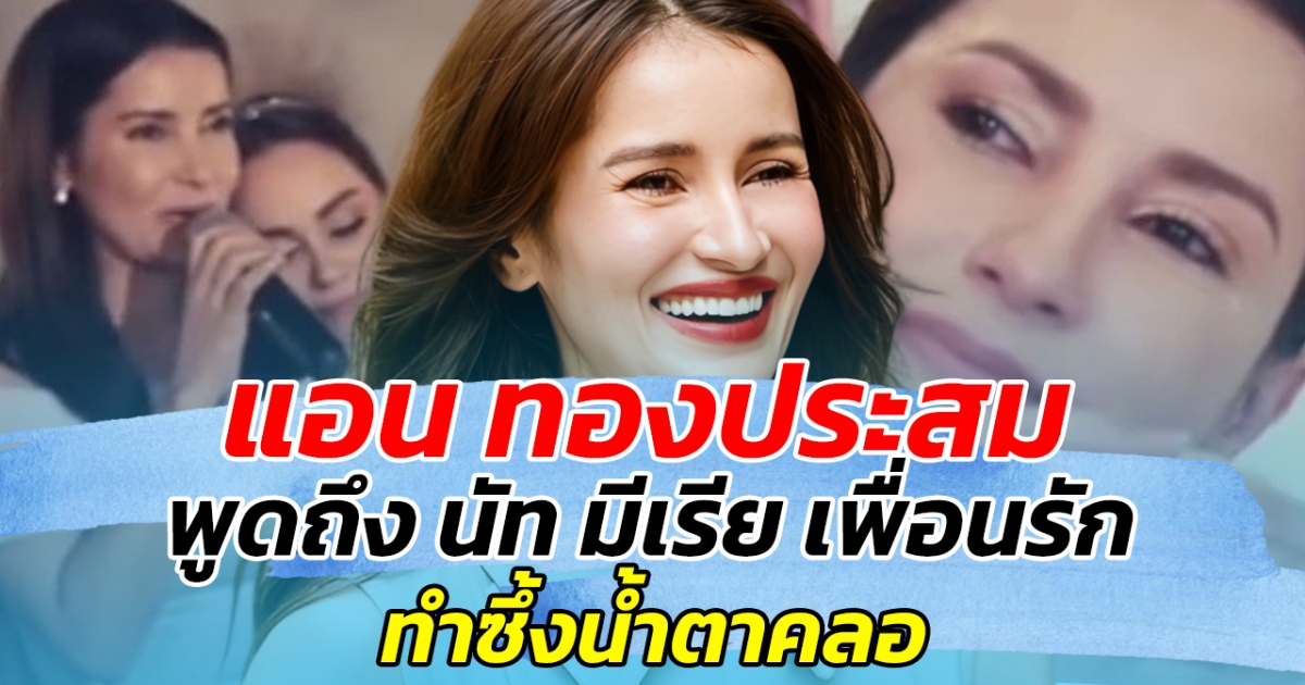 ย้อนฟังคำพูด แอน ทองประสม พูดถึง นัท มีเรีย เพื่อนรัก ทำซึ้งน้ำตาคลอ