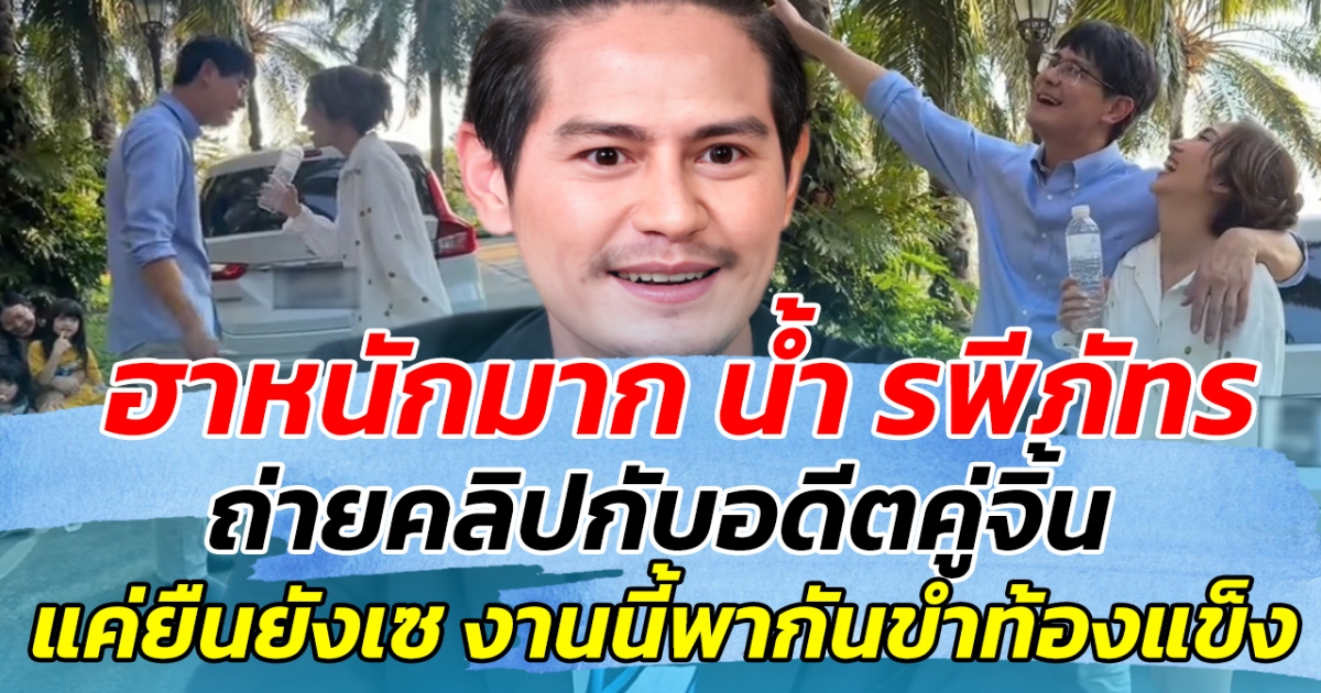ฮาหนักมาก น้ำ รพีภัทร ถ่ายคลิปคู่กับอดีตคู่จิ้นในตำนาน แค่ยืนยังเซ งานนี้พากันขำท้องแข็ง
