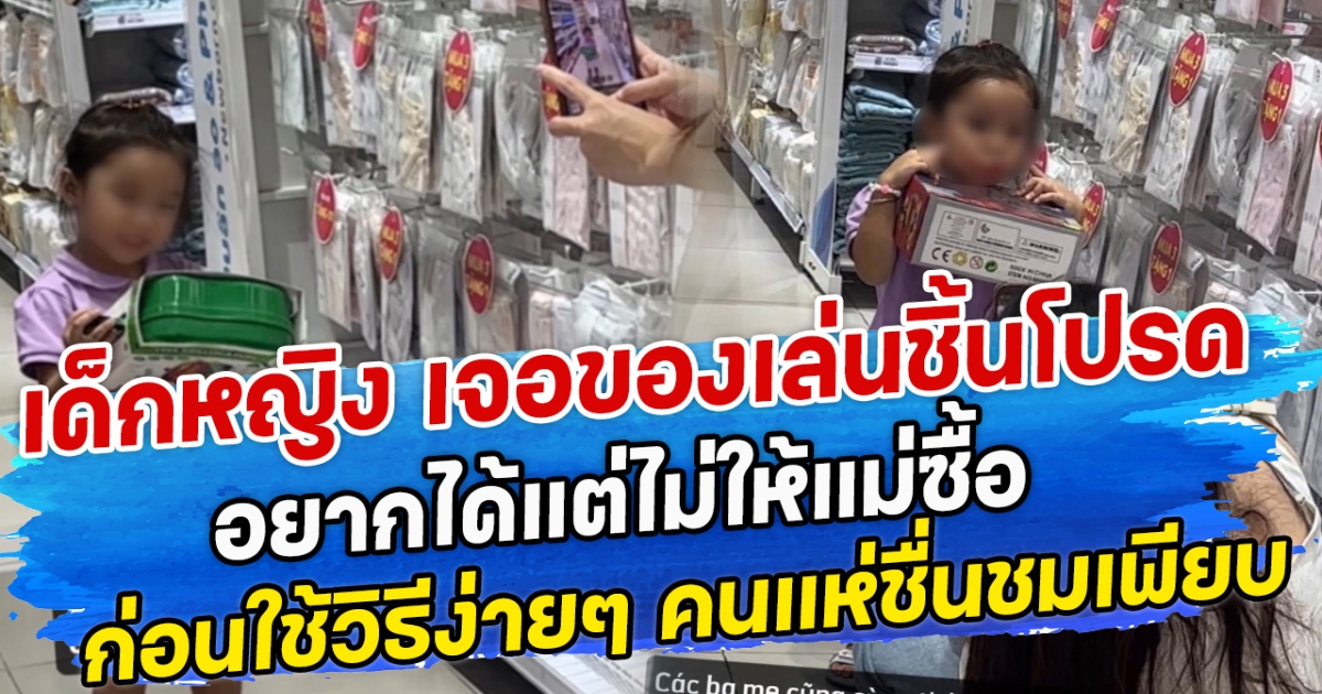 เด็กหญิง เจอของเล่นชิ้นโปรด อยากได้แต่ไม่ให้แม่ซื้อ ก่อนใช้วิธีง่ายๆ คนแห่ชื่นชมเพียบ