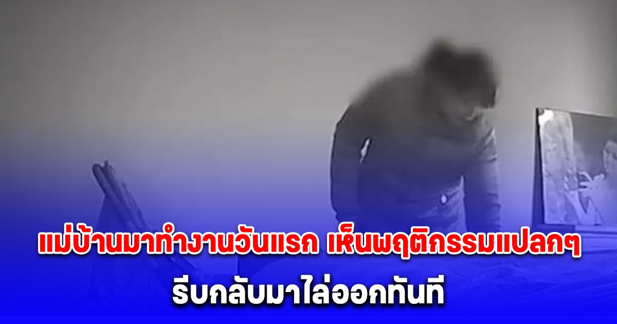แม่บ้านมาทำงานวันแรก เจ้าของบ้านเปิดกล้องวงจรปิดเห็นพฤติกรรมแปลกๆ รีบกลับมาไล่ออกทันที (ประเทศจีน)