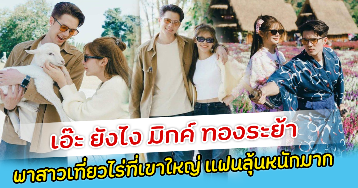 เอ๊ะ ยังไง มิกค์ ทองระย้า พาสาวเที่ยวไร่ที่เขาใหญ่ แฟนลุ้นหนักมาก