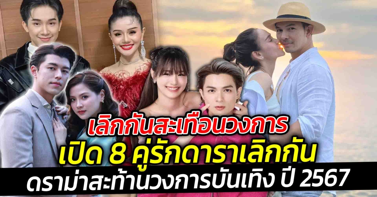 เลิกกันสะเทือนวงการ เปิด 8 คู่รักดาราเลิกกันดราม่าสะท้านวงการบันเทิง ปี 2567